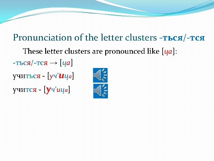 Pronunciation of the letter clusters -ться/-тся These letter clusters are pronounced like [ца]: -ться/-тся