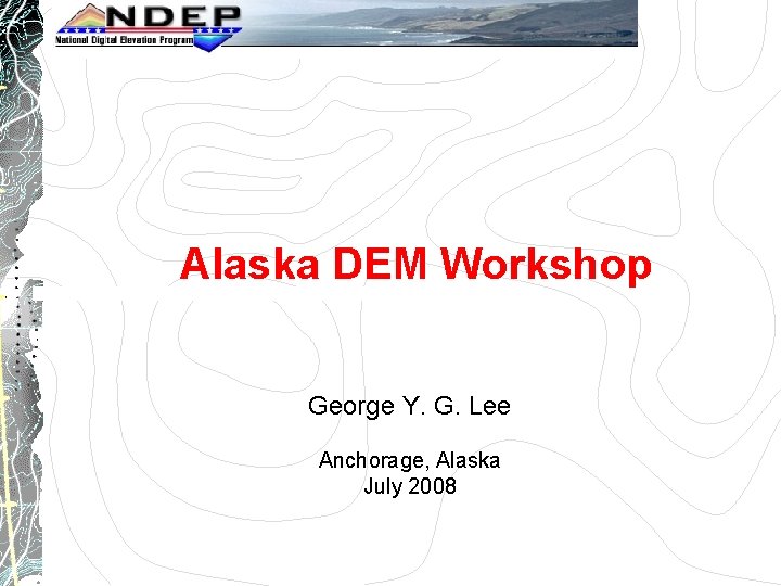 Alaska DEM Workshop George Y. G. Lee Anchorage, Alaska July 2008 