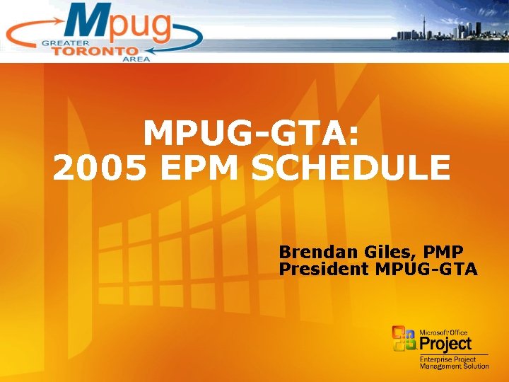 MPUG-GTA: 2005 EPM SCHEDULE Brendan Giles, PMP President MPUG-GTA 