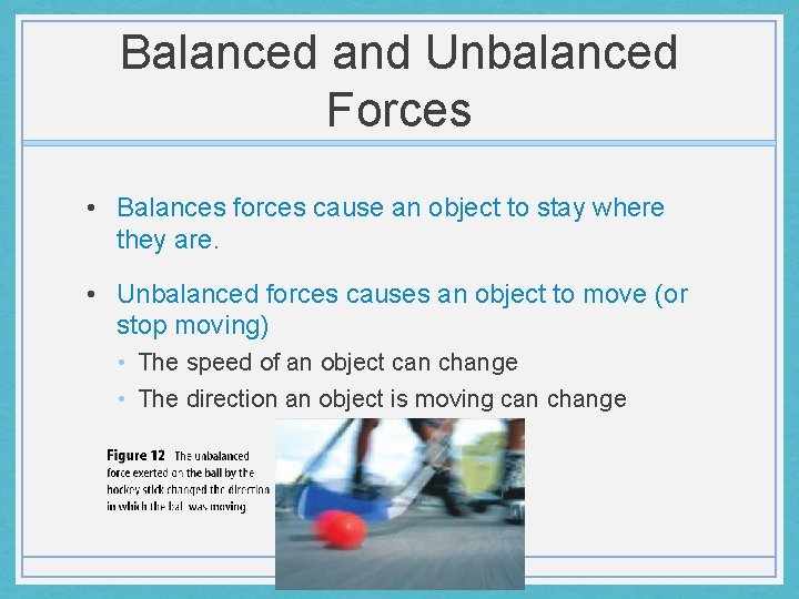 Balanced and Unbalanced Forces • Balances forces cause an object to stay where they