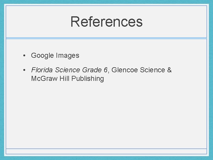 References • Google Images • Florida Science Grade 6, Glencoe Science & Mc. Graw