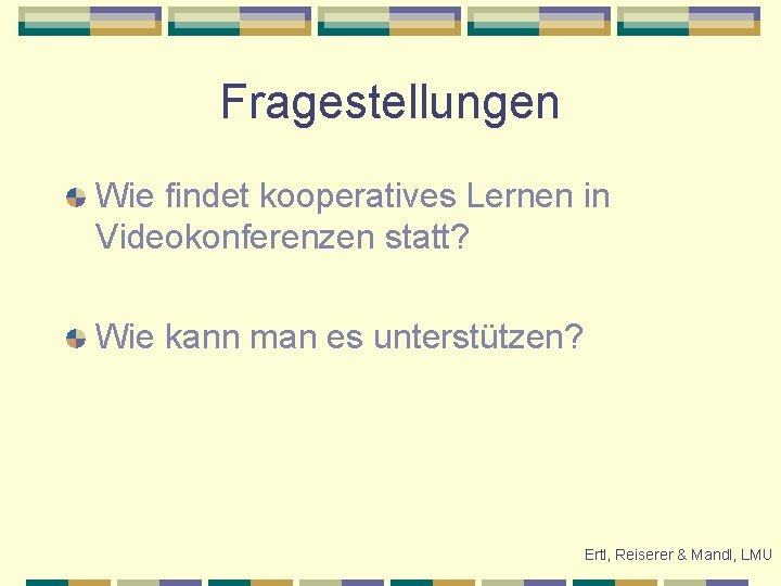 Fragestellungen Wie findet kooperatives Lernen in Videokonferenzen statt? Wie kann man es unterstützen? Ertl,