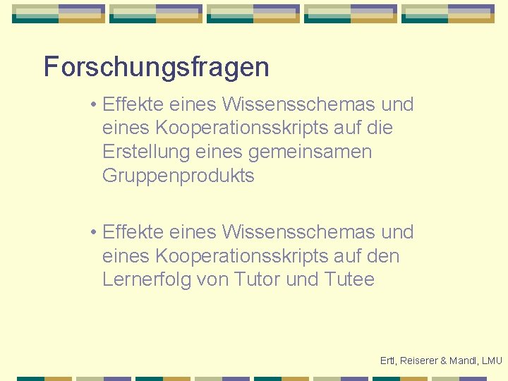 Forschungsfragen • Effekte eines Wissensschemas und eines Kooperationsskripts auf die Erstellung eines gemeinsamen Gruppenprodukts