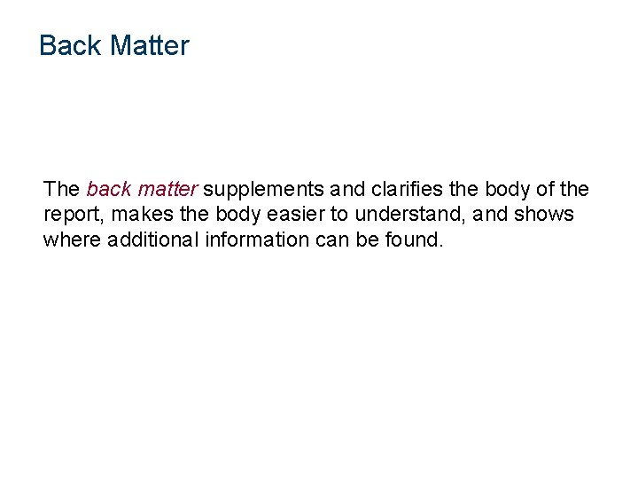 Back Matter The back matter supplements and clarifies the body of the report, makes