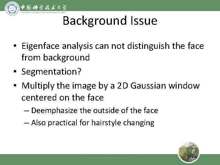 Background Issue • Eigenface analysis can not distinguish the face from background • Segmentation?