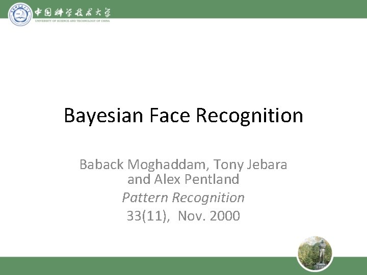 Bayesian Face Recognition Baback Moghaddam, Tony Jebara and Alex Pentland Pattern Recognition 33(11), Nov.