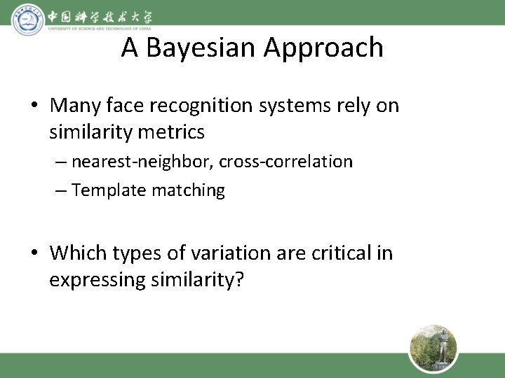 A Bayesian Approach • Many face recognition systems rely on similarity metrics – nearest-neighbor,