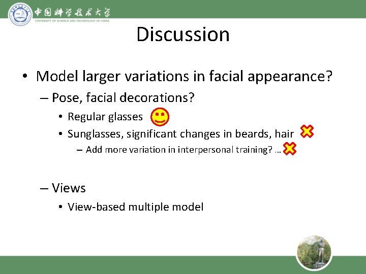 Discussion • Model larger variations in facial appearance? – Pose, facial decorations? • Regular