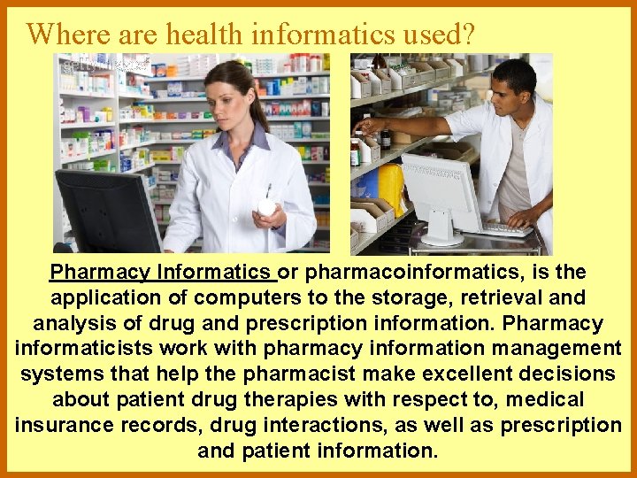 Where are health informatics used? Pharmacy Informatics or pharmacoinformatics, is the application of computers