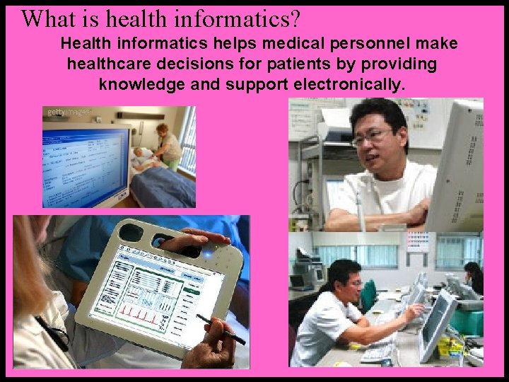 What is health informatics? Health informatics helps medical personnel make healthcare decisions for patients