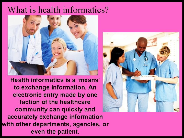 What is health informatics? Health informatics is a ‘means’ to exchange information. An electronic