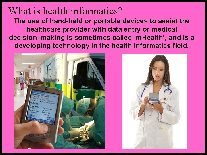 What is health informatics? The use of hand-held or portable devices to assist the