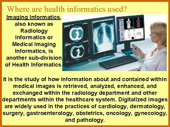 Where are health informatics used? Imaging Informatics, also known as Radiology Informatics or Medical