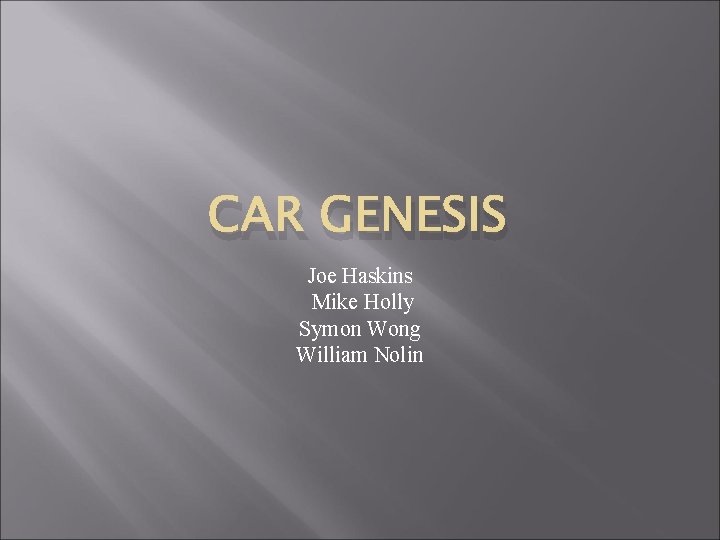 CAR GENESIS Joe Haskins Mike Holly Symon Wong William Nolin 