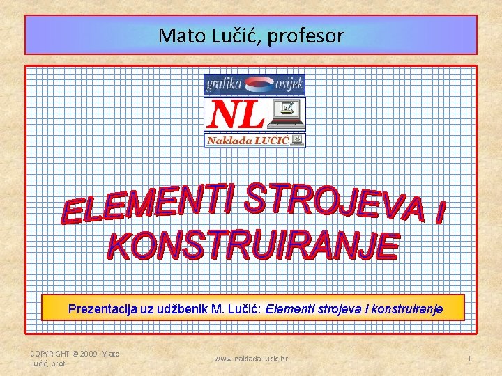 Mato Lučić, profesor Prezentacija uz udžbenik M. Lučić: Elementi strojeva i konstruiranje COPYRIGHT ©