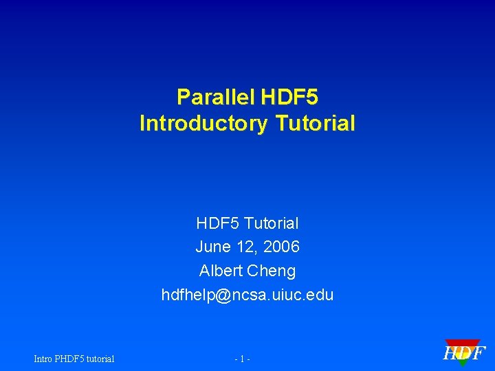 Parallel HDF 5 Introductory Tutorial HDF 5 Tutorial June 12, 2006 Albert Cheng hdfhelp@ncsa.
