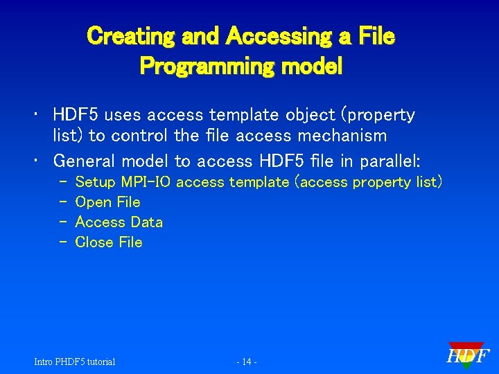 Creating and Accessing a File Programming model • HDF 5 uses access template object