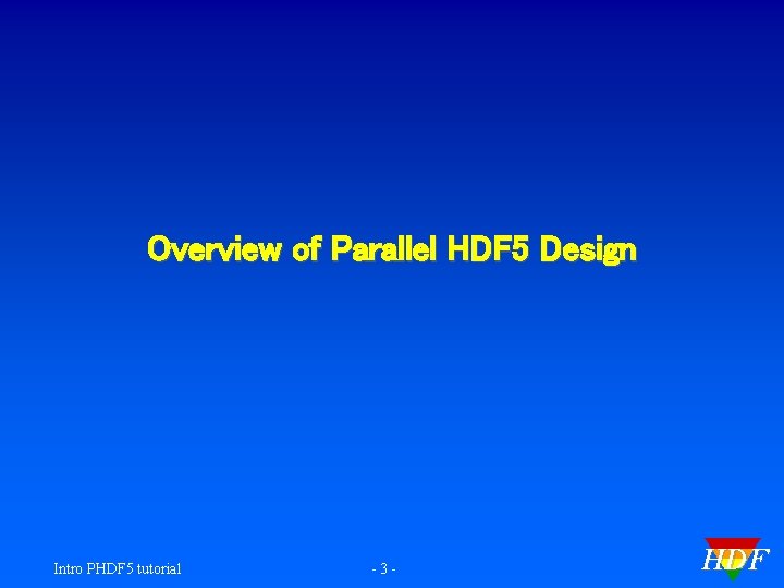 Overview of Parallel HDF 5 Design Intro PHDF 5 tutorial -3 - HDF 