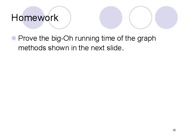 Homework l Prove the big-Oh running time of the graph methods shown in the