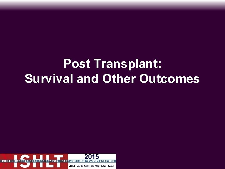 Post Transplant: Survival and Other Outcomes 2015 JHLT. 2015 2014 Oct; 34(10): 33(10): 1255