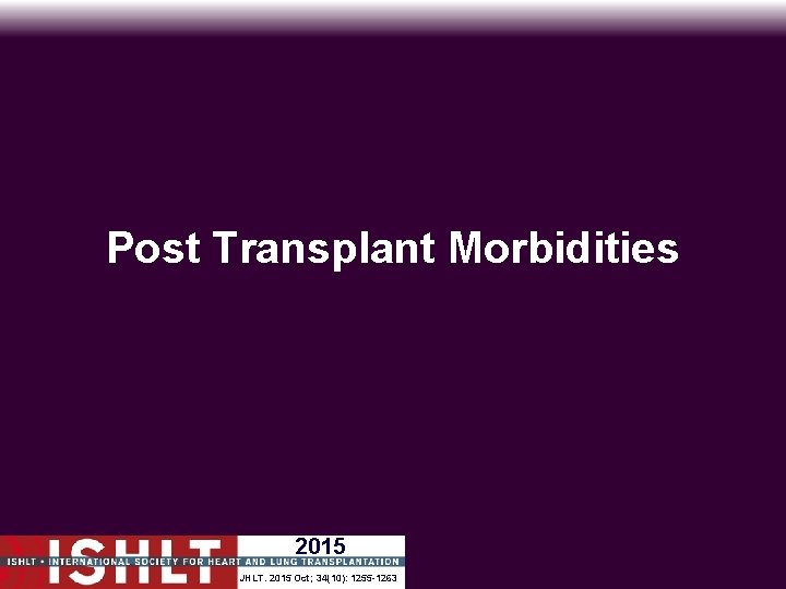 Post Transplant Morbidities 2015 JHLT. 2015 2014 Oct; 34(10): 33(10): 1255 -1263 1025 -1033