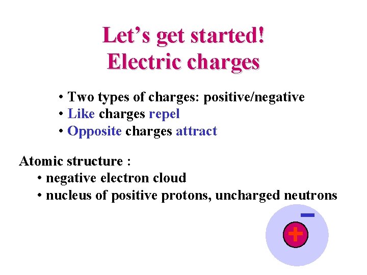 Let’s get started! Electric charges • Two types of charges: positive/negative • Like charges