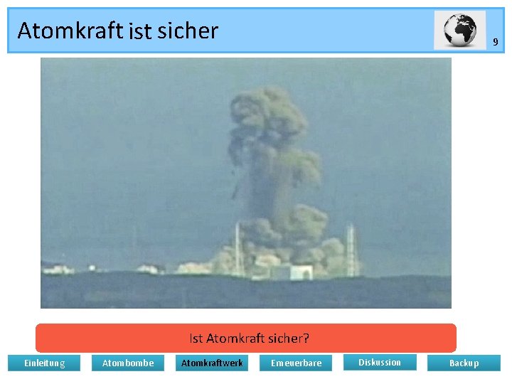 Atomkraft ist sicher 9 Ist Atomkraft sicher? Einleitung Atombombe Atomkraftwerk Erneuerbare Diskussion Backup 