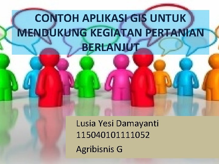 CONTOH APLIKASI GIS UNTUK MENDUKUNG KEGIATAN PERTANIAN BERLANJUT Lusia Yesi Damayanti 115040101111052 Agribisnis G