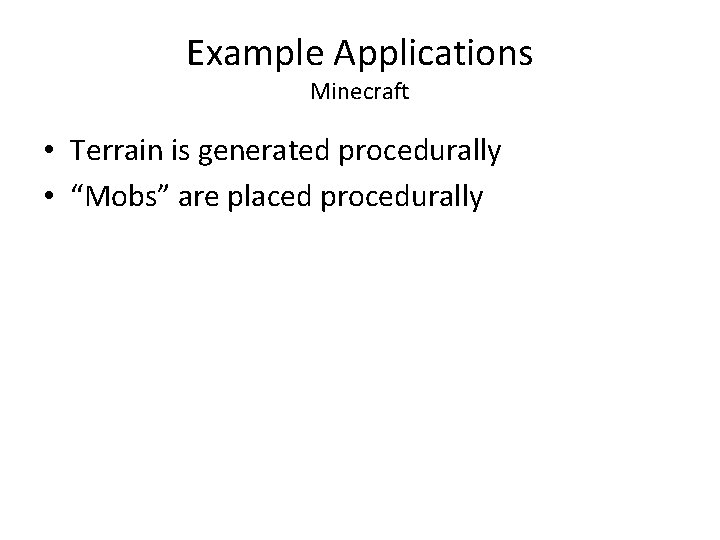 Example Applications Minecraft • Terrain is generated procedurally • “Mobs” are placed procedurally 