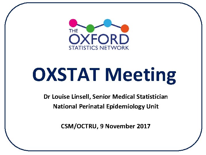OXSTAT Meeting Dr Louise Linsell, Senior Medical Statistician National Perinatal Epidemiology Unit CSM/OCTRU, 9 OXSTAT Meeting Dr Louise Linsell, Senior Medical Statistician National Perinatal Epidemiology Unit CSM/OCTRU, 9