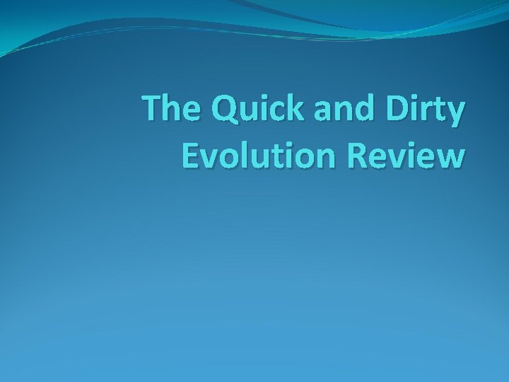 The Quick and Dirty Evolution Review The Quick and Dirty Evolution Review