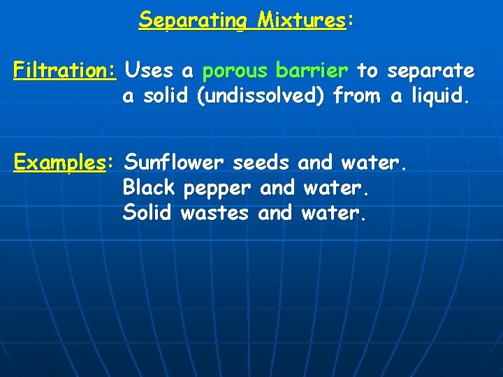 Separating Mixtures: Filtration: Uses a porous barrier to separate a solid (undissolved) from a