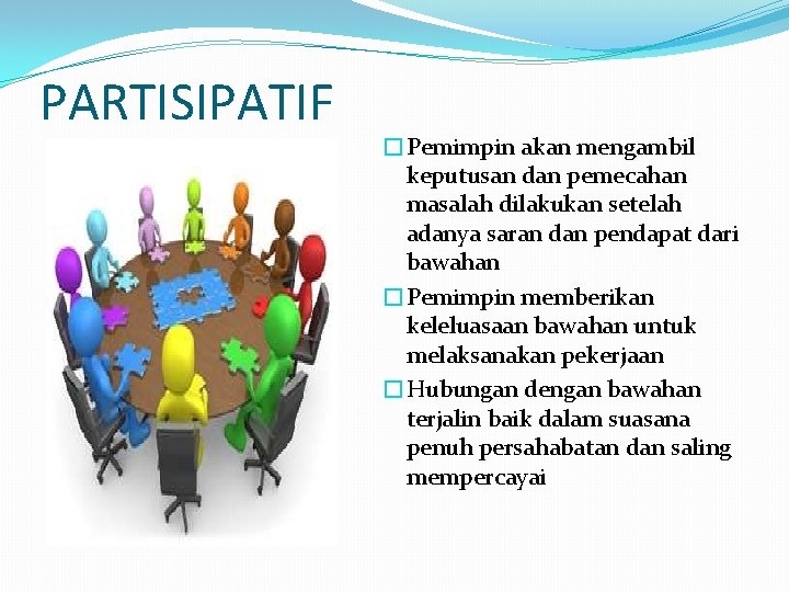 PARTISIPATIF �Pemimpin akan mengambil keputusan dan pemecahan masalah dilakukan setelah adanya saran dan pendapat