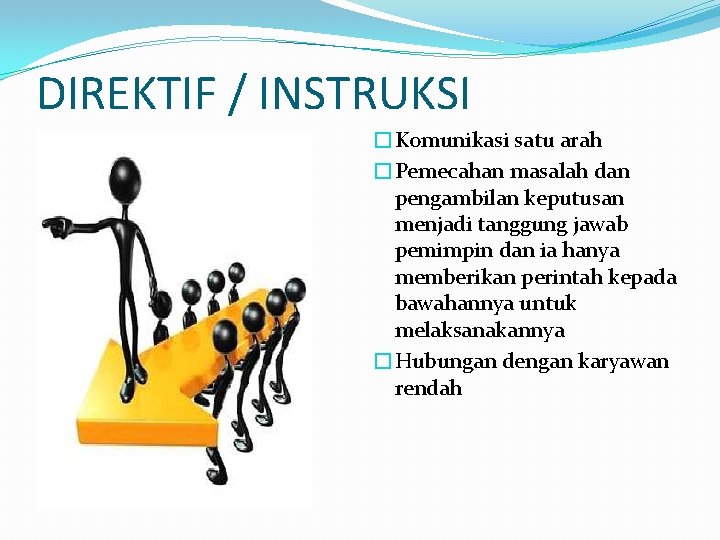 DIREKTIF / INSTRUKSI �Komunikasi satu arah �Pemecahan masalah dan pengambilan keputusan menjadi tanggung jawab