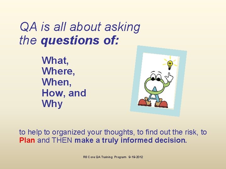 QA is all about asking the questions of: What, Where, When, How, and Why