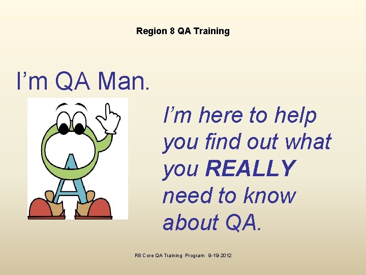 Region 8 QA Training I’m QA Man. I’m here to help you find out