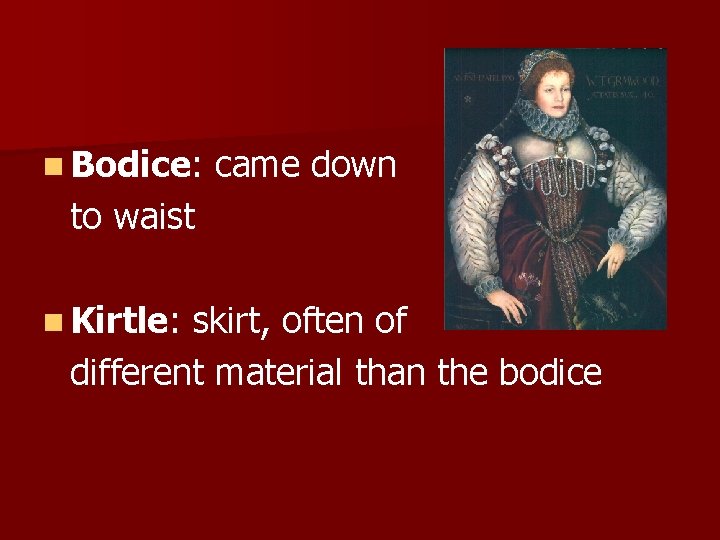 n Bodice: came down to waist n Kirtle: skirt, often of different material than