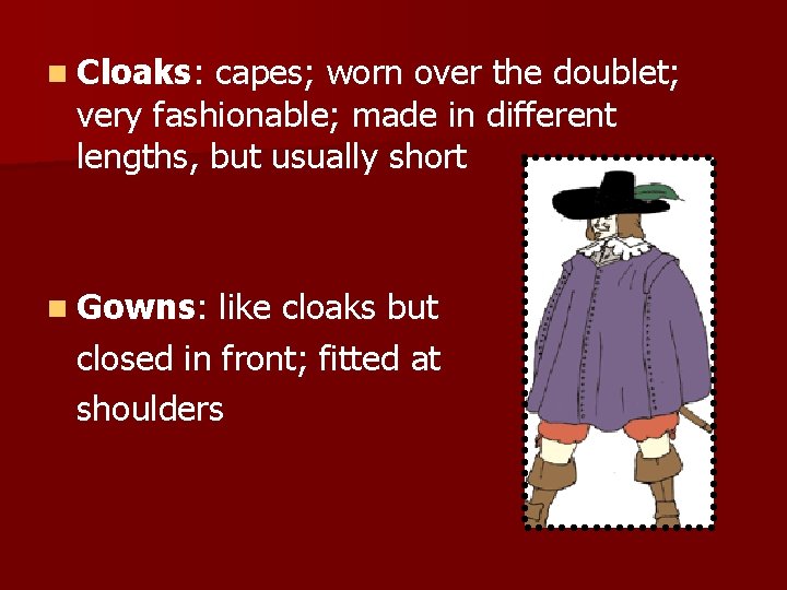 n Cloaks: capes; worn over the doublet; very fashionable; made in different lengths, but