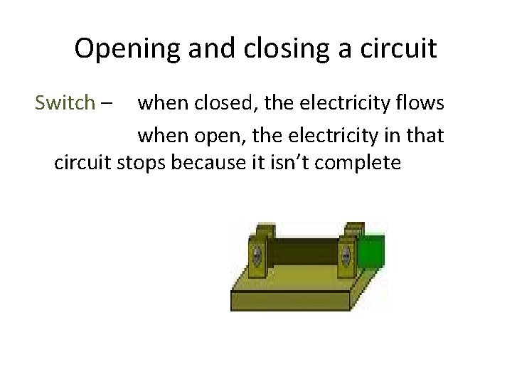 Opening and closing a circuit Switch – when closed, the electricity flows when open,