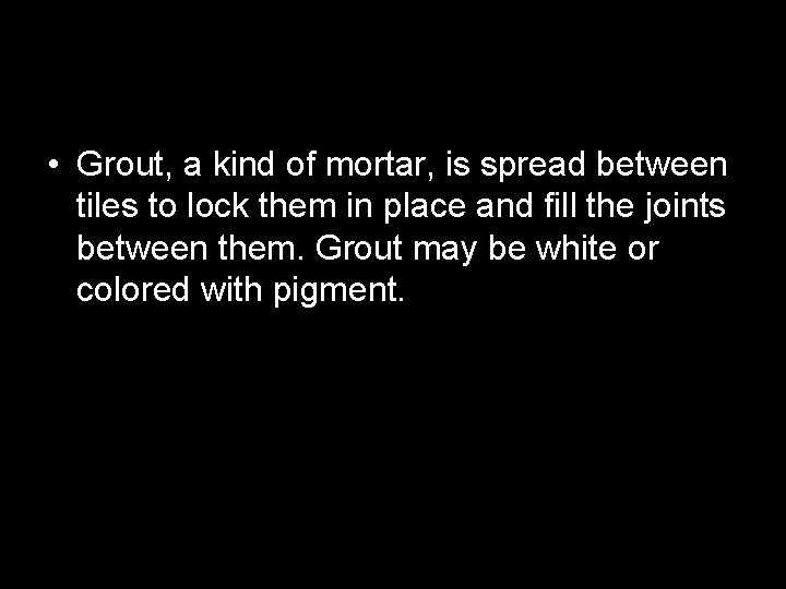  • Grout, a kind of mortar, is spread between tiles to lock them