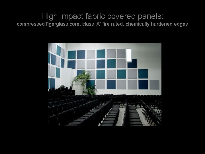 High impact fabric covered panels: compressed figerglass core, class ‘A’ fire rated, chemically hardened