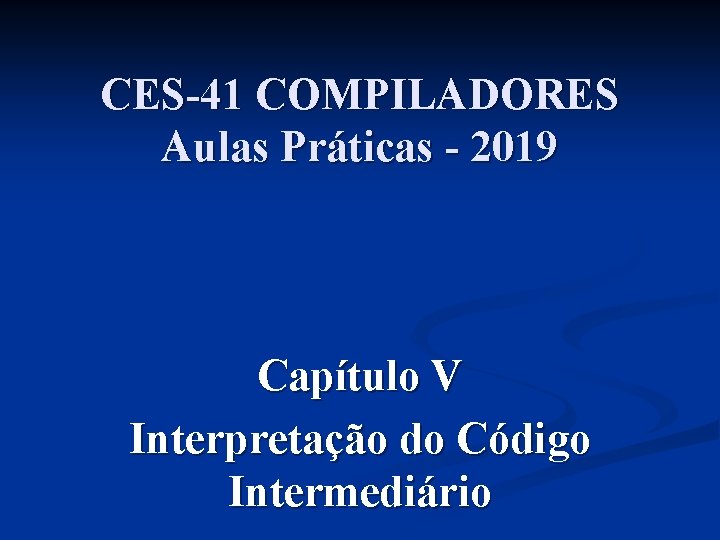 CES-41 COMPILADORES Aulas Práticas - 2019 Capítulo V Interpretação do Código Intermediário 