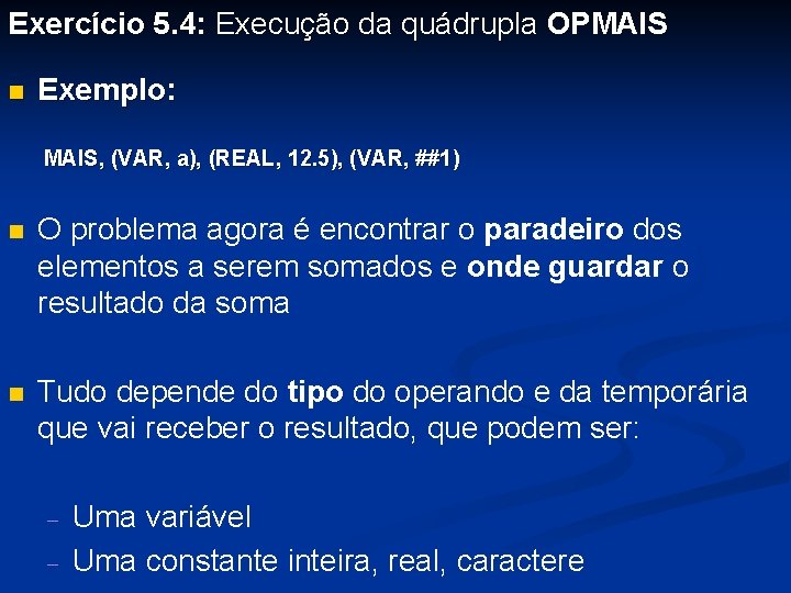 Exercício 5. 4: Execução da quádrupla OPMAIS n Exemplo: MAIS, (VAR, a), (REAL, 12.