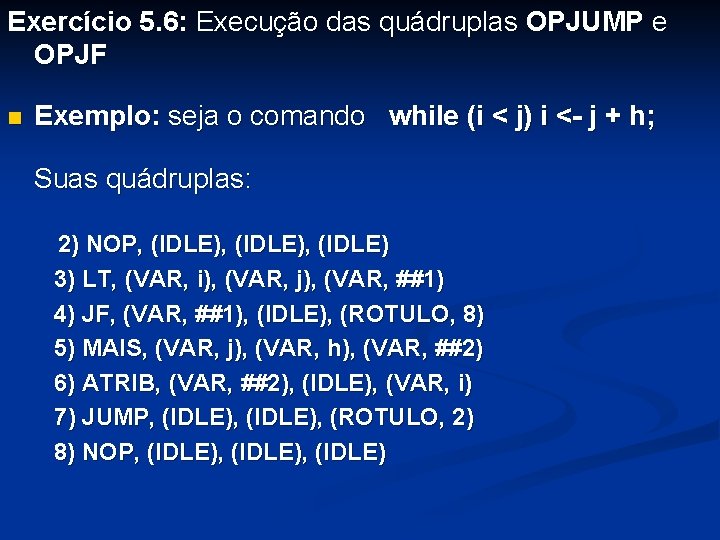 Exercício 5. 6: Execução das quádruplas OPJUMP e OPJF n Exemplo: seja o comando