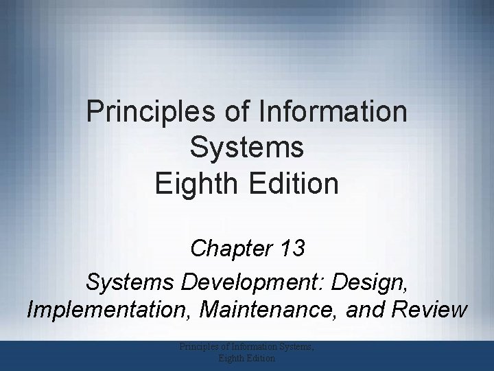 Principles of Information Systems Eighth Edition Chapter 13 Systems Development: Design, Implementation, Maintenance, and