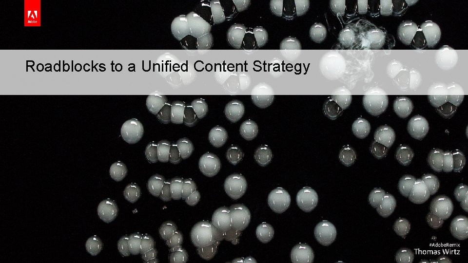 Roadblocks to a Unified Content Strategy © 2018 Adobe Systems Incorporated. All Rights Reserved.