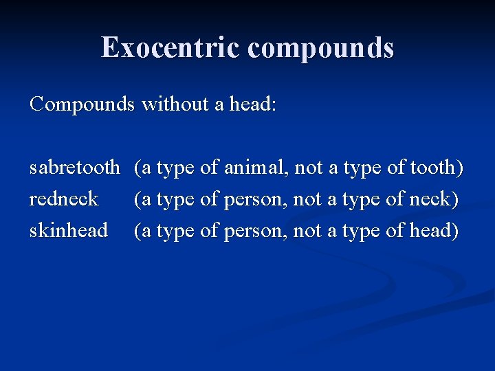 Exocentric compounds Compounds without a head: sabretooth redneck skinhead (a type of animal, not