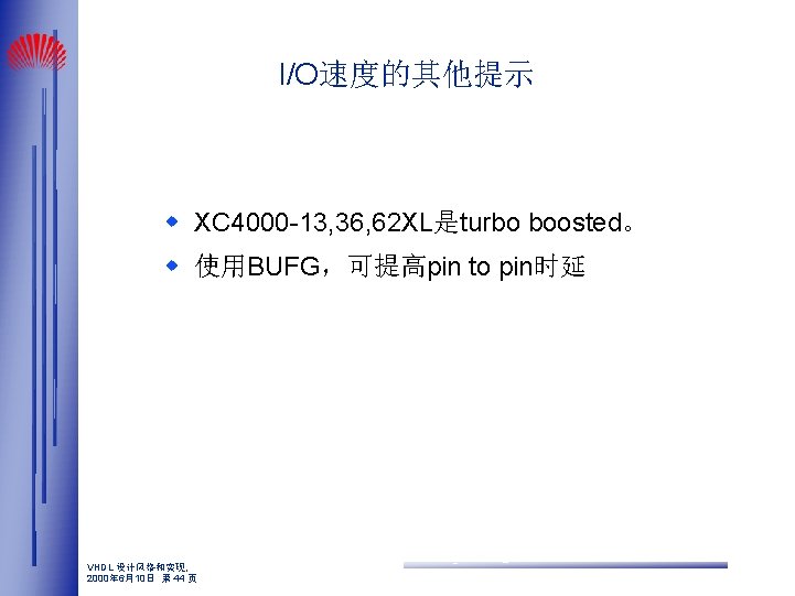 I/O速度的其他提示 w XC 4000 -13, 36, 62 XL是turbo boosted。 w 使用BUFG，可提高pin to pin时延 VHDL