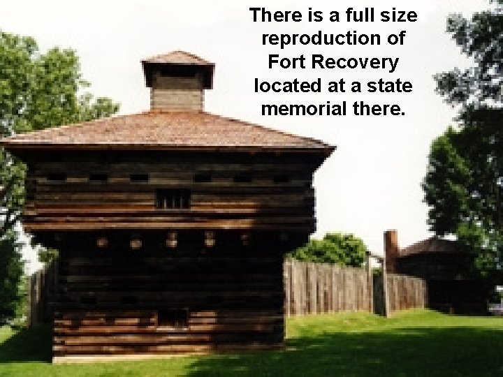 There is a full size reproduction of Fort Recovery located at a state memorial