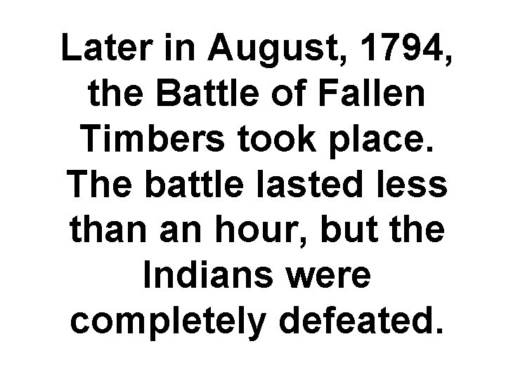 Later in August, 1794, the Battle of Fallen Timbers took place. The battle lasted